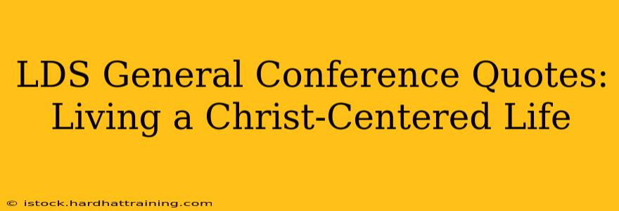 LDS General Conference Quotes:  Living a Christ-Centered Life