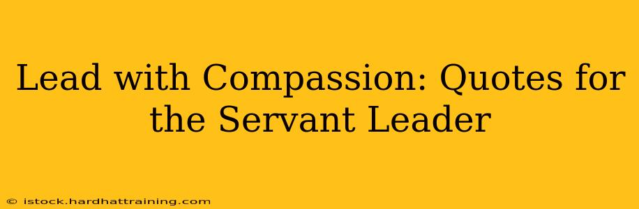 Lead with Compassion: Quotes for the Servant Leader