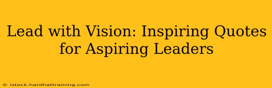 Lead with Vision: Inspiring Quotes for Aspiring Leaders