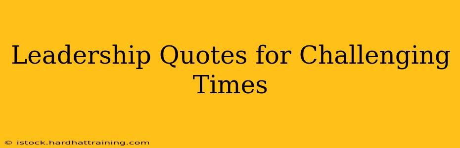 Leadership Quotes for Challenging Times