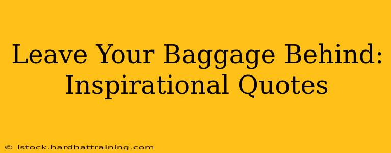 Leave Your Baggage Behind: Inspirational Quotes