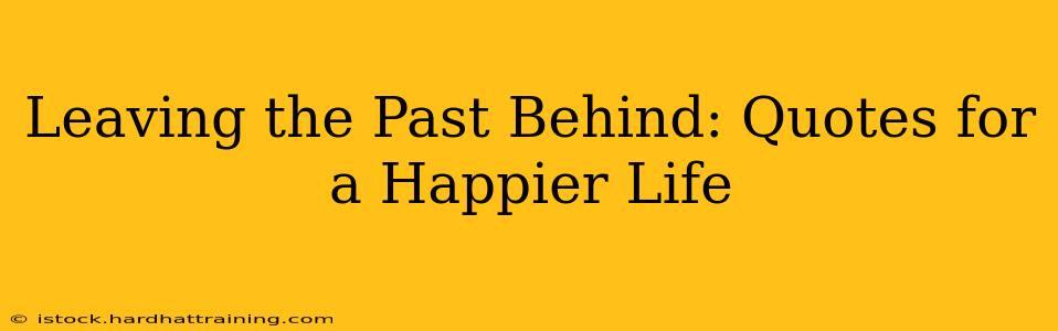Leaving the Past Behind: Quotes for a Happier Life