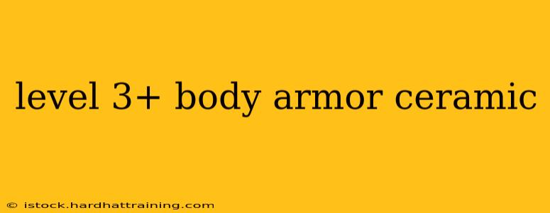 level 3+ body armor ceramic