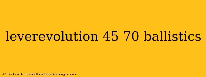 leverevolution 45 70 ballistics