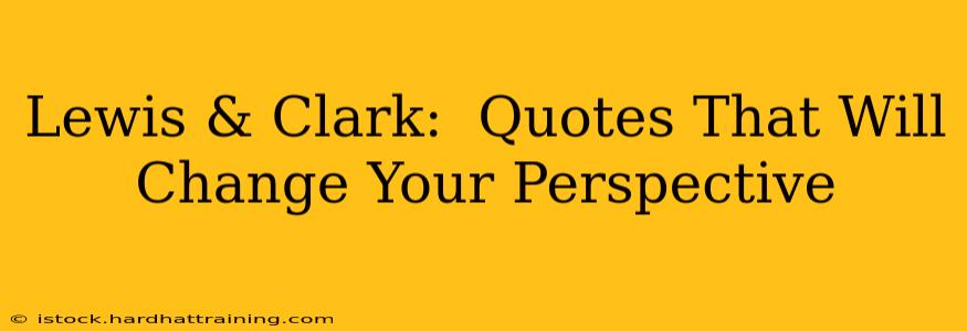 Lewis & Clark:  Quotes That Will Change Your Perspective
