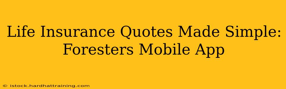 Life Insurance Quotes Made Simple: Foresters Mobile App