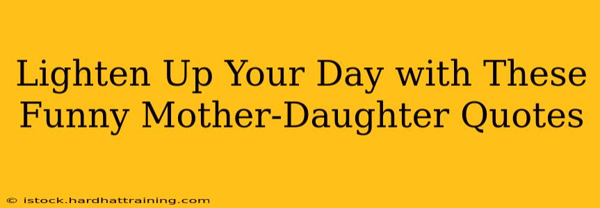 Lighten Up Your Day with These Funny Mother-Daughter Quotes