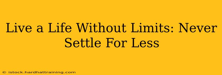Live a Life Without Limits: Never Settle For Less