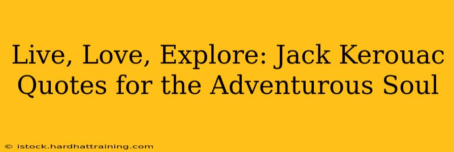 Live, Love, Explore: Jack Kerouac Quotes for the Adventurous Soul