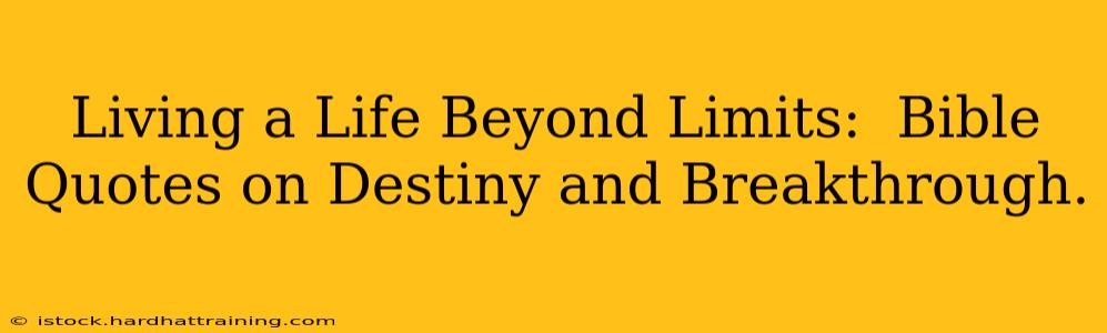 Living a Life Beyond Limits:  Bible Quotes on Destiny and Breakthrough.