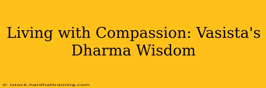 Living with Compassion: Vasista's Dharma Wisdom