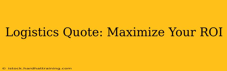 Logistics Quote: Maximize Your ROI
