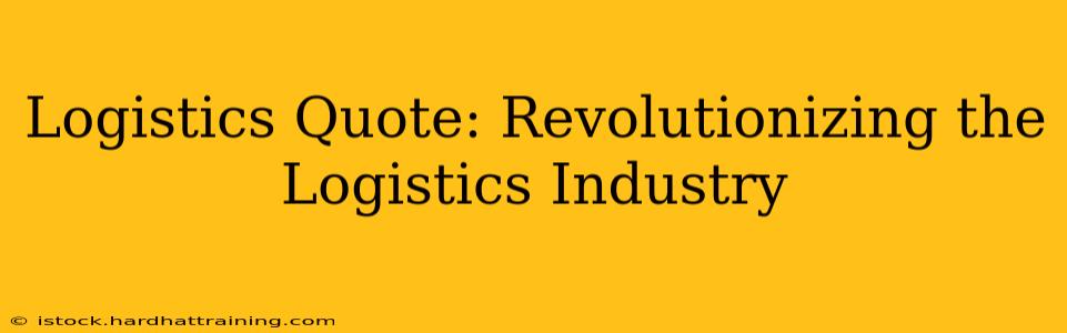 Logistics Quote: Revolutionizing the Logistics Industry