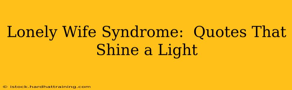 Lonely Wife Syndrome:  Quotes That Shine a Light
