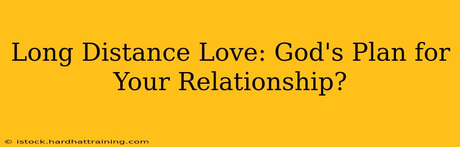 Long Distance Love: God's Plan for Your Relationship?