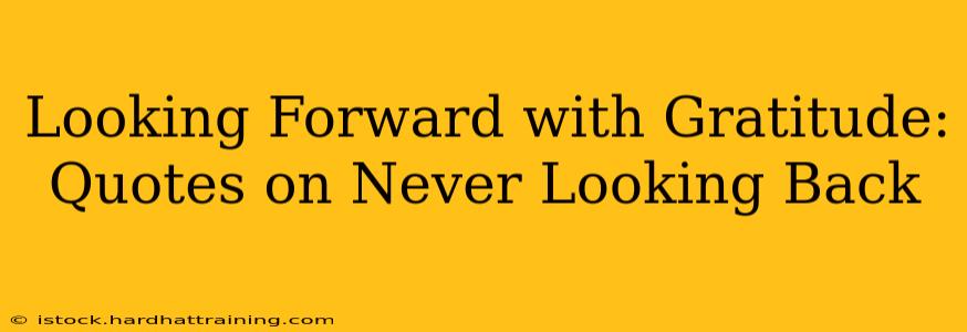 Looking Forward with Gratitude: Quotes on Never Looking Back
