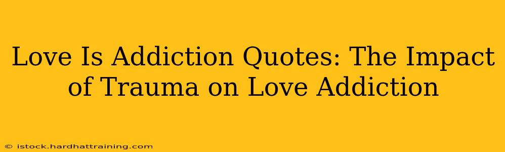 Love Is Addiction Quotes: The Impact of Trauma on Love Addiction
