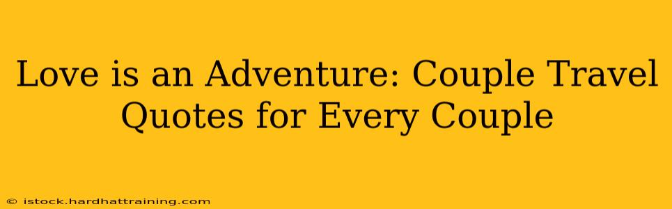Love is an Adventure: Couple Travel Quotes for Every Couple
