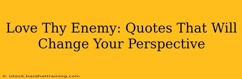 Love Thy Enemy: Quotes That Will Change Your Perspective