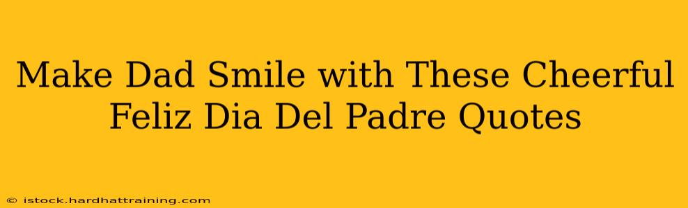 Make Dad Smile with These Cheerful Feliz Dia Del Padre Quotes