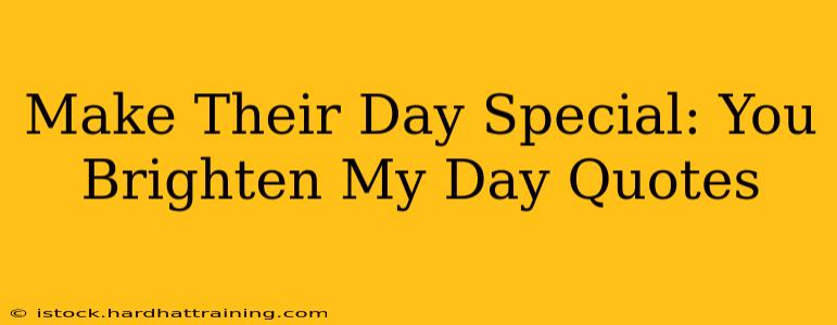 Make Their Day Special: You Brighten My Day Quotes