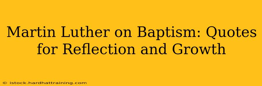 Martin Luther on Baptism: Quotes for Reflection and Growth