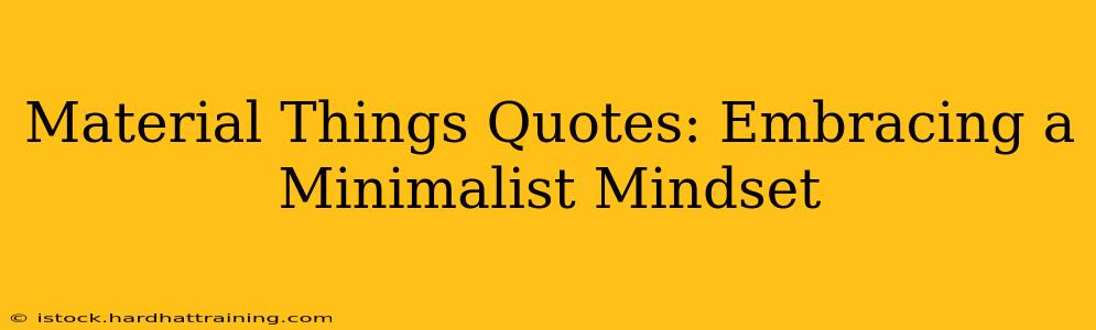 Material Things Quotes: Embracing a Minimalist Mindset