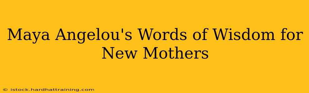 Maya Angelou's Words of Wisdom for New Mothers