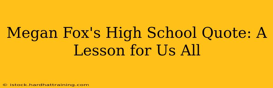 Megan Fox's High School Quote: A Lesson for Us All