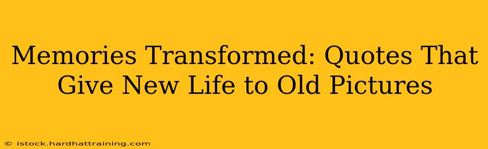Memories Transformed: Quotes That Give New Life to Old Pictures