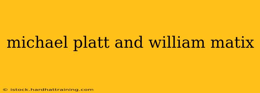 michael platt and william matix