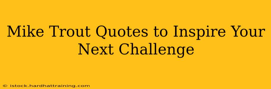 Mike Trout Quotes to Inspire Your Next Challenge
