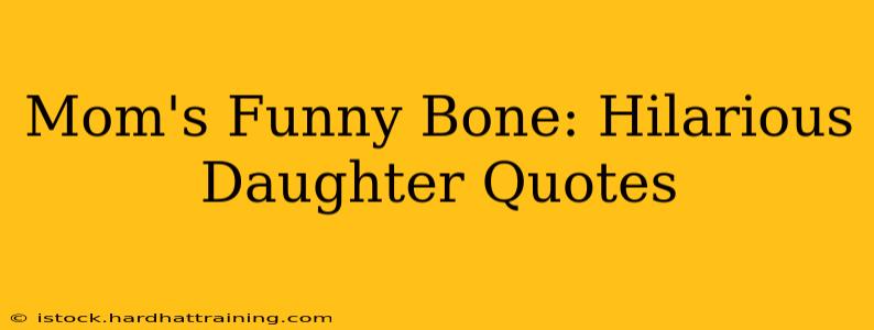 Mom's Funny Bone: Hilarious Daughter Quotes