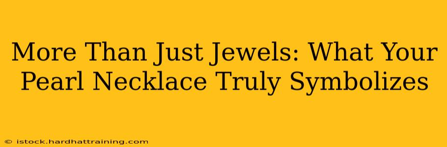 More Than Just Jewels: What Your Pearl Necklace Truly Symbolizes