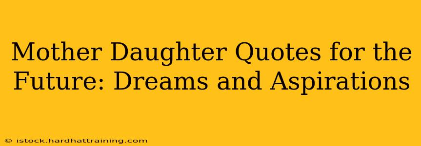 Mother Daughter Quotes for the Future: Dreams and Aspirations