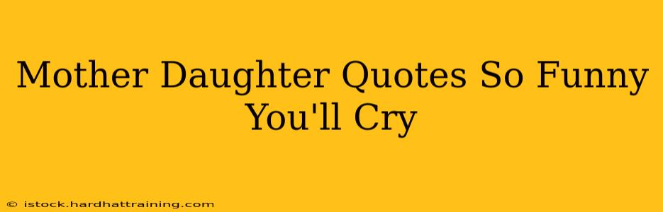 Mother Daughter Quotes So Funny You'll Cry