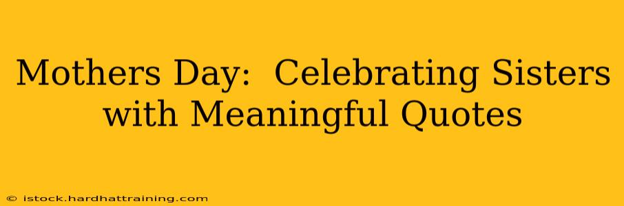 Mothers Day:  Celebrating Sisters with Meaningful Quotes