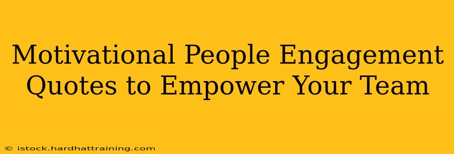 Motivational People Engagement Quotes to Empower Your Team