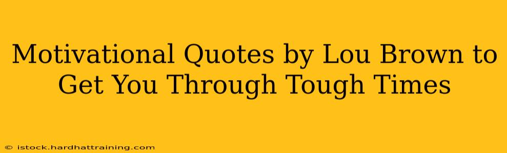 Motivational Quotes by Lou Brown to Get You Through Tough Times