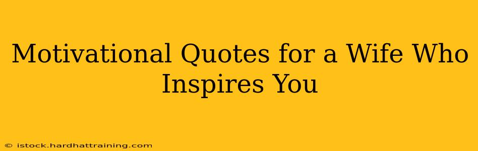 Motivational Quotes for a Wife Who Inspires You