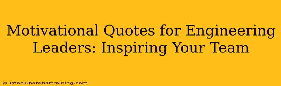 Motivational Quotes for Engineering Leaders: Inspiring Your Team