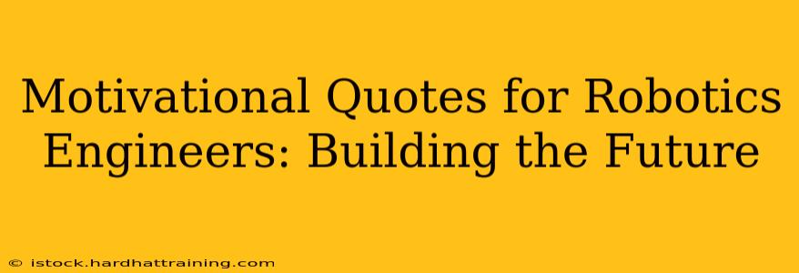 Motivational Quotes for Robotics Engineers: Building the Future