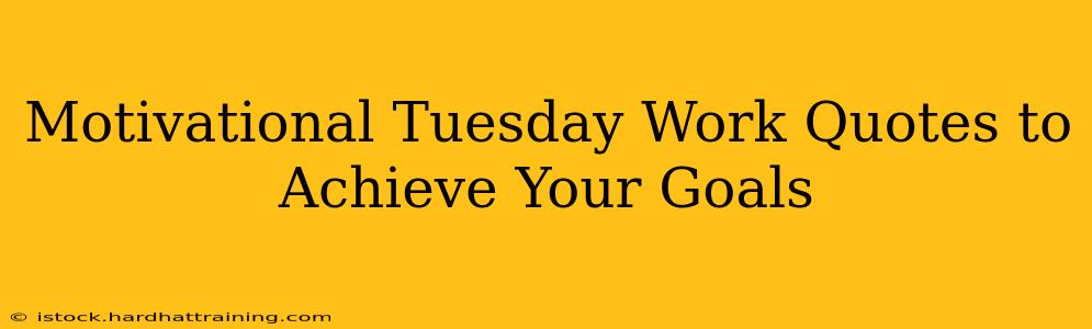 Motivational Tuesday Work Quotes to Achieve Your Goals