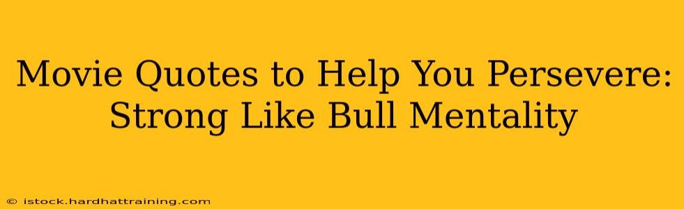 Movie Quotes to Help You Persevere: Strong Like Bull Mentality