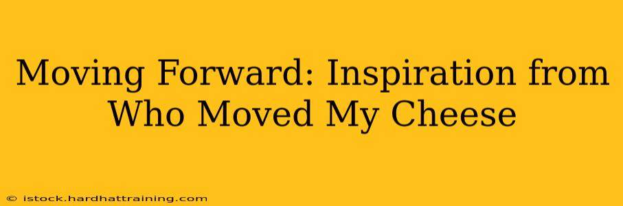 Moving Forward: Inspiration from Who Moved My Cheese