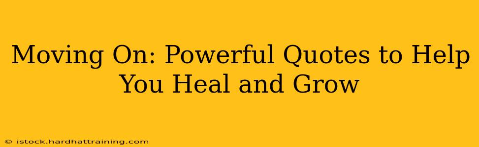 Moving On: Powerful Quotes to Help You Heal and Grow