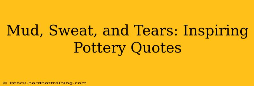 Mud, Sweat, and Tears: Inspiring Pottery Quotes