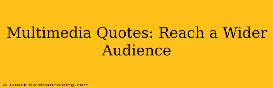 Multimedia Quotes: Reach a Wider Audience