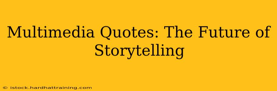 Multimedia Quotes: The Future of Storytelling