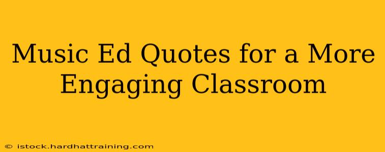 Music Ed Quotes for a More Engaging Classroom